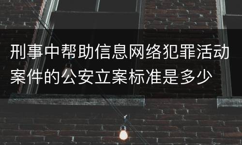 刑事中帮助信息网络犯罪活动案件的公安立案标准是多少