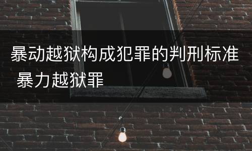 暴动越狱构成犯罪的判刑标准 暴力越狱罪