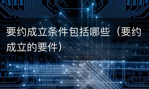 要约成立条件包括哪些（要约成立的要件）