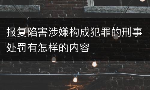 报复陷害涉嫌构成犯罪的刑事处罚有怎样的内容