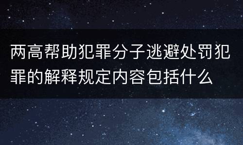 两高帮助犯罪分子逃避处罚犯罪的解释规定内容包括什么