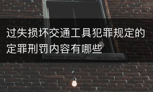 过失损坏交通工具犯罪规定的定罪刑罚内容有哪些