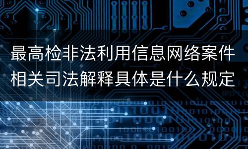 最高检非法利用信息网络案件相关司法解释具体是什么规定