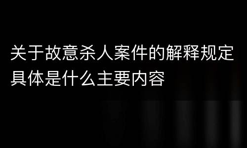 关于故意杀人案件的解释规定具体是什么主要内容