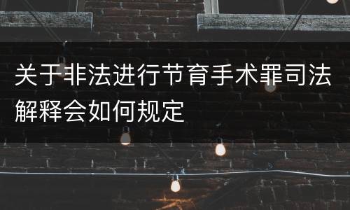 关于非法进行节育手术罪司法解释会如何规定