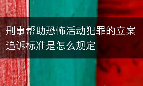 刑事帮助恐怖活动犯罪的立案追诉标准是怎么规定