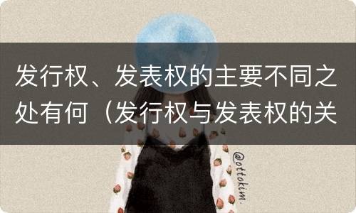 发行权、发表权的主要不同之处有何（发行权与发表权的关系）