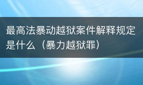 最高法暴动越狱案件解释规定是什么（暴力越狱罪）