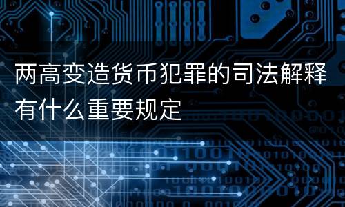 两高变造货币犯罪的司法解释有什么重要规定