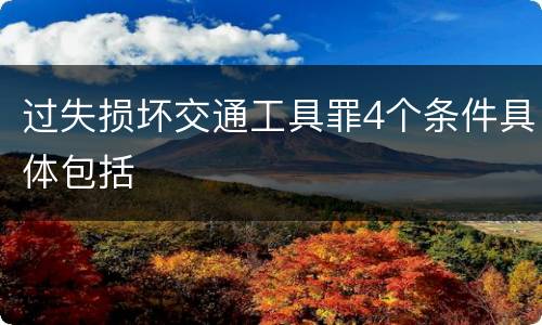 过失损坏交通工具罪4个条件具体包括