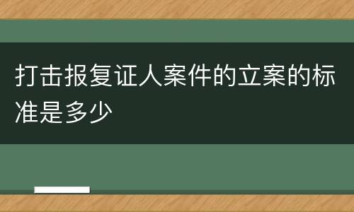 打击报复证人案件的立案的标准是多少