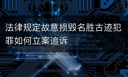 法律规定故意损毁名胜古迹犯罪如何立案追诉