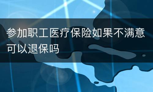 参加职工医疗保险如果不满意可以退保吗
