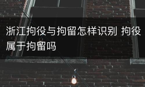 浙江拘役与拘留怎样识别 拘役属于拘留吗