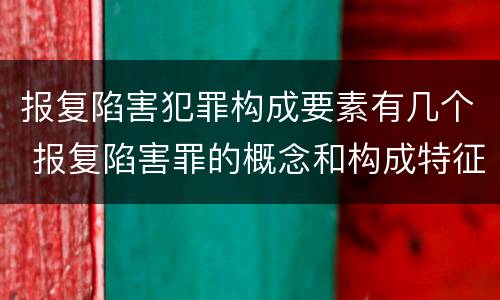 报复陷害犯罪构成要素有几个 报复陷害罪的概念和构成特征