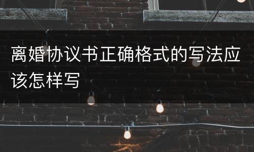 离婚协议书正确格式的写法应该怎样写