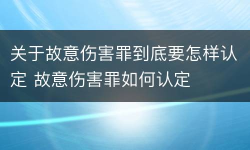 关于故意伤害罪到底要怎样认定 故意伤害罪如何认定