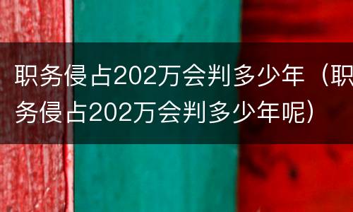职务侵占202万会判多少年（职务侵占202万会判多少年呢）