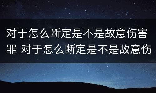 对于怎么断定是不是故意伤害罪 对于怎么断定是不是故意伤害罪的标准