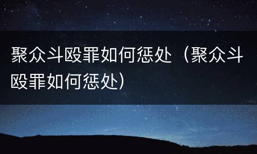 聚众斗殴罪如何惩处（聚众斗殴罪如何惩处）