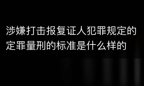 涉嫌打击报复证人犯罪规定的定罪量刑的标准是什么样的