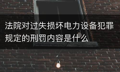 法院对过失损坏电力设备犯罪规定的刑罚内容是什么
