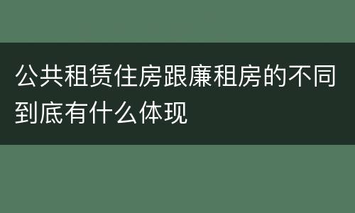 公共租赁住房跟廉租房的不同到底有什么体现