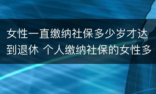 女性一直缴纳社保多少岁才达到退休 个人缴纳社保的女性多少岁才能退休