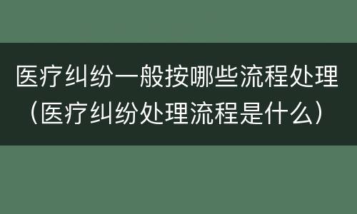 医疗纠纷一般按哪些流程处理（医疗纠纷处理流程是什么）