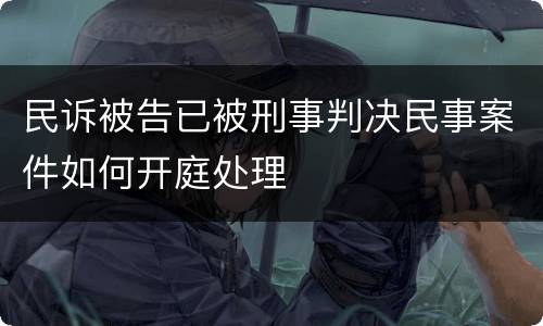 民诉被告已被刑事判决民事案件如何开庭处理