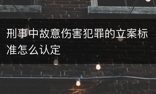 刑事中故意伤害犯罪的立案标准怎么认定