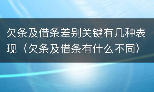 欠条及借条差别关键有几种表现（欠条及借条有什么不同）