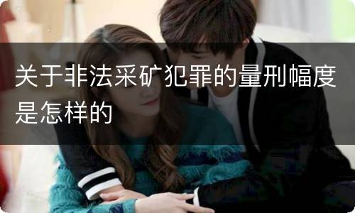 关于非法采矿犯罪的量刑幅度是怎样的