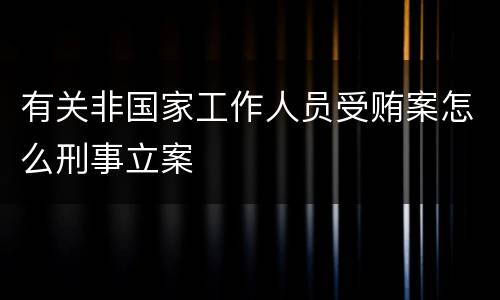 有关非国家工作人员受贿案怎么刑事立案