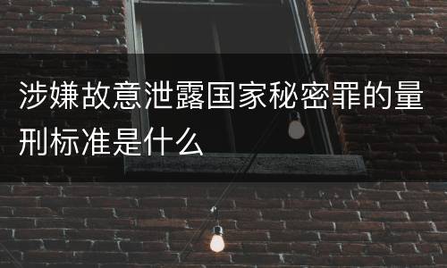 涉嫌故意泄露国家秘密罪的量刑标准是什么