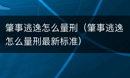 肇事逃逸怎么量刑（肇事逃逸怎么量刑最新标准）