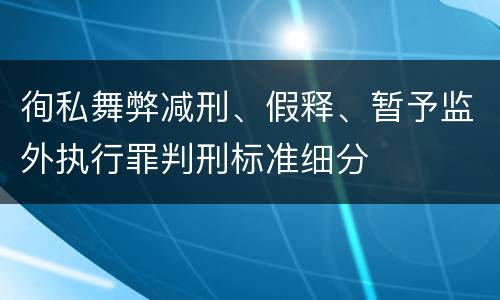徇私舞弊减刑、假释、暂予监外执行罪判刑标准细分