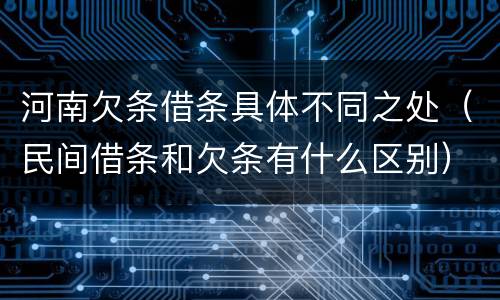 河南欠条借条具体不同之处（民间借条和欠条有什么区别）