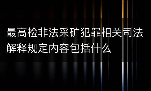 最高检非法采矿犯罪相关司法解释规定内容包括什么