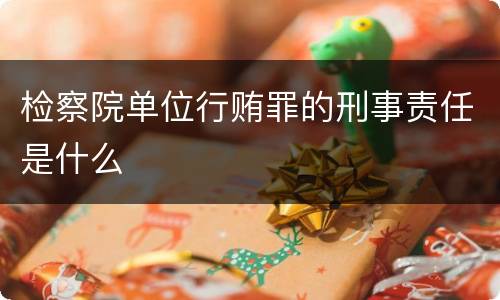 检察院单位行贿罪的刑事责任是什么