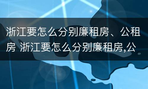 浙江要怎么分别廉租房、公租房 浙江要怎么分别廉租房,公租房和商品房