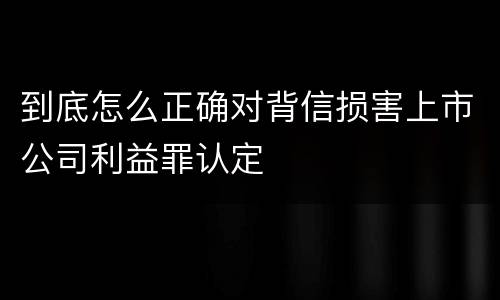 到底怎么正确对背信损害上市公司利益罪认定