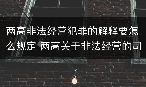 两高非法经营犯罪的解释要怎么规定 两高关于非法经营的司法解释