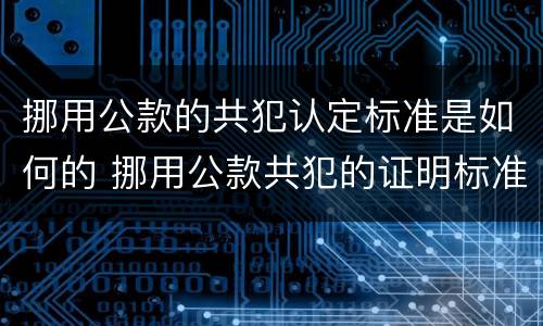 挪用公款的共犯认定标准是如何的 挪用公款共犯的证明标准