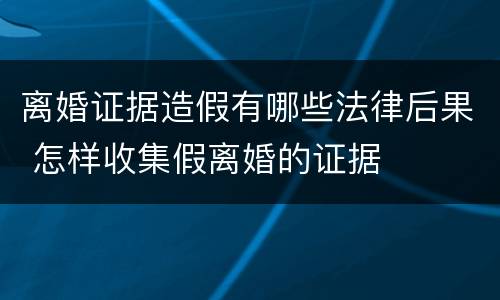 离婚证据造假有哪些法律后果 怎样收集假离婚的证据