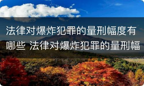 法律对爆炸犯罪的量刑幅度有哪些 法律对爆炸犯罪的量刑幅度有哪些影响