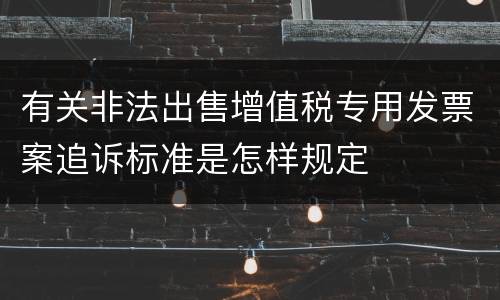 有关非法出售增值税专用发票案追诉标准是怎样规定