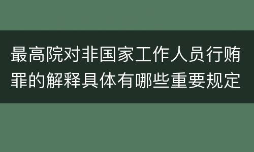 最高院对非国家工作人员行贿罪的解释具体有哪些重要规定