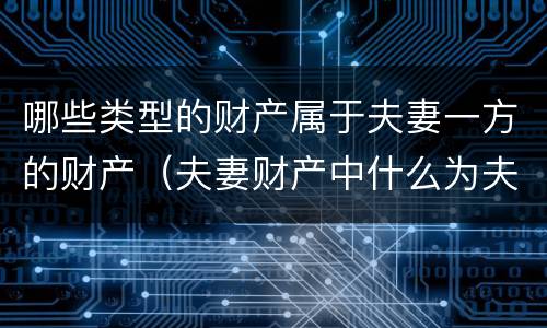 哪些类型的财产属于夫妻一方的财产（夫妻财产中什么为夫妻一方的财产）