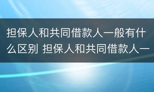 担保人和共同借款人一般有什么区别 担保人和共同借款人一般有什么区别呢